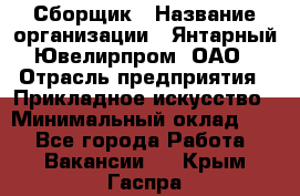 Сборщик › Название организации ­ Янтарный Ювелирпром, ОАО › Отрасль предприятия ­ Прикладное искусство › Минимальный оклад ­ 1 - Все города Работа » Вакансии   . Крым,Гаспра